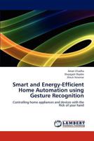 Smart and Energy-Efficient Home Automation using Gesture Recognition: Controlling home appliances and devices with the flick of your hand 365917615X Book Cover