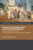 Balancing International Judicial Independence: Legal and Political Constraints in Regional Courts (International Courts and Tribunals Series) 0198852541 Book Cover
