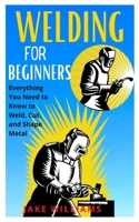 Welding for Beginners: Everything you need to know to weld, cut and shape metal B09HG2T9TC Book Cover