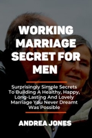 WORKING MARRIAGE SECRET FOR MEN: Surprisingly Simple Secrets To Building A Healthy, Happy, Long-Lasting And Lovely Marriage You Never Dreamt Was Possible B094SZRTX8 Book Cover