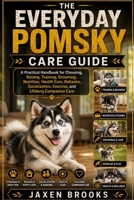 THE EVERYDAY POMSKY CARE GUIDE: A Practical Handbook for Choosing, Raising, Training, Grooming, Nutrition, Health Care, Behavior, Socialization, Exercise, and Lifelong Companion Care B0HF6F31CC Book Cover