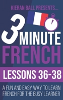 3 Minute French: Lessons 36-38: A fun and easy way to learn French for the busy learner B095GPCRMF Book Cover
