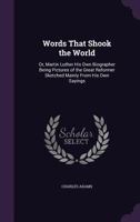 Words That Shook The World Or Martin Luther His Own Biographer: Being Pictures Of The Great Reformer, Sketched Mainly From His Own Sayings 1018550461 Book Cover