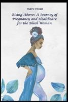 Rising Above: A Journey of Pregnancy and Healthcare for the Black Woman B0C7JJB6TB Book Cover