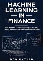 Machine Learning in Finance: Use Machine Learning Techniques for Day Trading and Value Trading in the Stock Market 1922300055 Book Cover