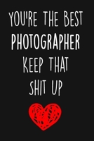 You're The Best Photographer Keep That Shit Up: Photographer notebook, A lined Journal To Write In, Gift for any Gift giving occasion ( Photographer Gift) 1694352242 Book Cover