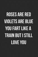 Roses Are Red Violets Are Blue You Fart Like A Train But I Still Love You: Funny Blank Lined Journal Fart Jokes Novelty Farting Gag Gift For Adults 1706556845 Book Cover