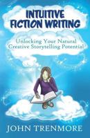 Intuitive Fiction Writing: Unlocking Your Natural Creative Storytelling Potential 1492825514 Book Cover