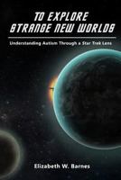 To Explore Strange New Worlds: Understanding Autism Through a Star Trek Lens 1334999104 Book Cover