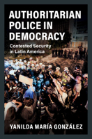 Authoritarian Police in Democracy : Contested Security in Latin America 1108820743 Book Cover