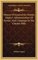 History of General Sir Charles Napier's Administration of Scinde: And Campaign in the Cutchee Hills 1432686410 Book Cover