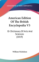 American Edition Of The British Encyclopedia V3: Or Dictionary Of Arts And Sciences 0548833184 Book Cover