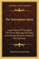 The Triumphant Spirit: Lesson Book Of The Ages; The Christ Message Of Today; Convincing, Dynamic, Practical And Spiritual 143257874X Book Cover