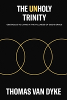 The Unholy Trinity: Obstacles to Living in the Fullness of God's Grace 1400330378 Book Cover