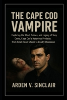 The Cape Cod Vampire: Exploring the Mind, Crimes, and Legacy of Tony Costa, Cape Cod’s Notorious Predator, from Small-Town Charm to Deadly Obsession B0G34W38PN Book Cover