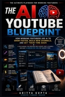 The AI YouTube Blueprint: How Working YouTubers Use AI to Grow Faster, Build New Channels, and Get Their Time Back (AI Content Creation Mastery Series :Prompt Like a Director) B0HFGGRKRQ Book Cover