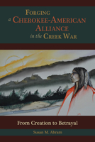 Forging a Cherokee-American Alliance in the Creek War: From Creation to Betrayal 0817318755 Book Cover