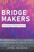 Bridge Makers: Becoming a Citizen Futurist 1636767222 Book Cover