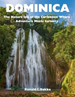 Dominica: The Nature Isle Of The Carribean: Where Adventure Meets Serenity. B0C6VTZJXM Book Cover