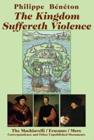 The Kingdom Suffereth Violence: The Machiavelli / Erasmus / More Correspondence and Other Unpublished Documents 1587314150 Book Cover