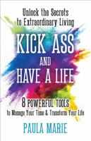 KICK ASS AND HAVE A LIFE: Unlock the Secrets to Extraordinary Living 1736046462 Book Cover