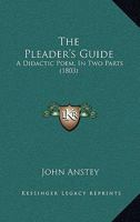 The Pleader's Guide, a Didactic Poem, in Two Books, Containing the Conduct of a Suit at Law, with the Arguments of Counsellor Bother'um, and Counsellor Bore'um, in an Action Betwixt John-A-Gull, and J 1165149400 Book Cover