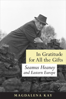 In Gratitude for All the Gifts: Seamus Heaney and Eastern Europe 1442644982 Book Cover
