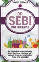 Dr Sebi Cure for Herpes: The Ultimate Guide to Naturally Cure the Herpes Virus Forever Using Doctor Sebi's Approach. Cleanse And Detox Your Body Thanks To The Alkaline Diet 1801821860 Book Cover
