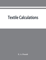 Textile Calculations: Being a Guide to Calculations Relating to the Construction of all Kinds of Yarns and Fabrics 1015320066 Book Cover
