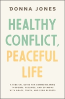 Healthy Conflict, Peaceful Life: A Biblical Guide for Communicating Thoughts, Feelings, and Opinions with Grace, Truth, and Zero Regret 1400243998 Book Cover