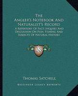 The Angler's Notebook And Naturalist's Record: A Repertory Of Fact, Inquiry And Discussion On Fish, Fishing And Subjects Of Natural History 1163231770 Book Cover