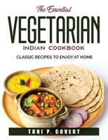 The Essential Vegetarian Indian Cookbook: Classic Recipes to Enjoy at Home null Book Cover