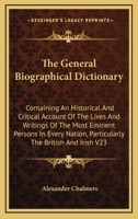 The General Biographical Dictionary, Vol. 23: Containing an Historical and Critical Account of the Lives and Writings of the Most Eminent Persons in Every Nation; Particularly the British and Irish, f 1428601600 Book Cover