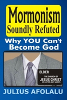 Mormonism Soundly Refuted: Why YOU Can’t Become God B0BW2GWFNC Book Cover