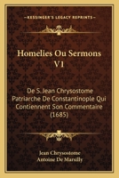 Homelies Ou Sermons V1: De S. Jean Chrysostome Patriarche De Constantinople Qui Contiennent Son Commentaire (1685) 1166214516 Book Cover