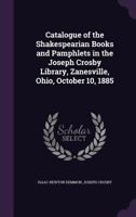 Catalogue of the Shakespearian Books and Pamphlets in the Joseph Crosby Library, Zanesville, Ohio, October 10, 1885 1355874173 Book Cover