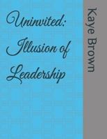 Uninvited: Illusion of Leadership B0GKWYPN4V Book Cover