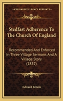 Stedfast Adherence To The Church Of England: Recommended And Enforced In Three Village Sermons And A Village Story (1852) 0469428031 Book Cover