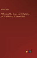 A Memoir of the Union, and the Agitations For Its Repeal. By an Irish Catholic 3385117763 Book Cover