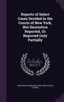 Reports of Select Cases Decided in the Courts of New York, Not Heretofore Reported, Or Reported Only Partially 1358644454 Book Cover