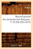 Recueil Ga(c)Na(c)Ral Des Anciennes Lois Franaaises. T 19 (A0/00d.1821-1833) 2012623115 Book Cover