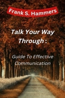 Talk Your Way Throuh: Guide To Having Consistent & Effective Communication B0BJ4SQTT3 Book Cover