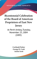 Bicentennial Celebration of the Board of American Proprietors of East New Jersey: at Perth Amboy, Tuesday, November 25, 1884 1104039982 Book Cover