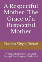A Respectful Mother: The Grace of a Respectful Mother: A Respectful Mother: The Silent Strength That Shapes a Child’s Soul B0DYY8BMZX Book Cover