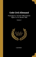 Code Civil Allemand: Promulgué Le 18 Août 1896, Entré En Vigeur Le 1Er Janvier 1900; Volume 1 0270670769 Book Cover