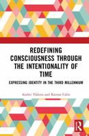 Redefining Consciousness through the Intentionality of Time: Expressing Identity in the Third Millennium 1041288387 Book Cover