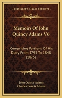 Memoirs Of John Quincy Adams V6: Comprising Portions Of His Diary From 1795 To 1848 116814938X Book Cover