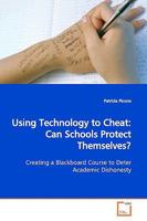 Using Technology to Cheat: Can Schools Protect Themselves?: Creating a Blackboard Course to Deter Academic Dishonesty 3639163915 Book Cover