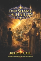 From Shame to Charity: Putting First Things First: Healing Worth, Liberating Purpose, and Rebuilding a Culture of Christlike Abundance B0H23YTWFV Book Cover