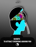 Secrets to Attract Everyone Around You, Book: Change your Life and Habits to Growth Mindset, Will be the Power of Positive Leadership and Live Your Dreams. B086MJNXNQ Book Cover